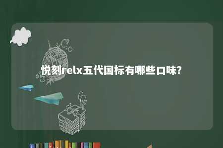 悦刻relx五代国标有哪些口味�？ 